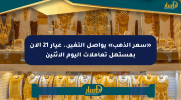 «سعر الذهب» يواصل التغير.. عيار 21 الآن بمستهل تعاملات اليوم الاثنين